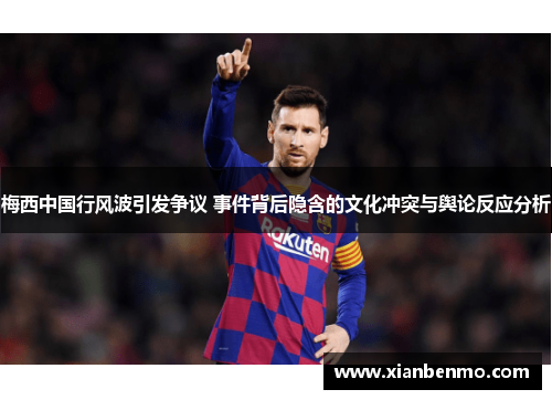 梅西中国行风波引发争议 事件背后隐含的文化冲突与舆论反应分析