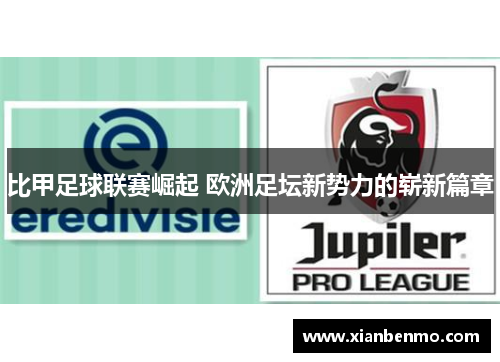 比甲足球联赛崛起 欧洲足坛新势力的崭新篇章
