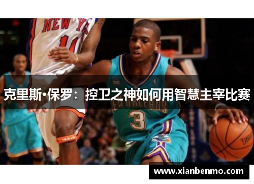 克里斯·保罗：控卫之神如何用智慧主宰比赛