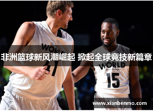 非洲篮球新风潮崛起 掀起全球竞技新篇章